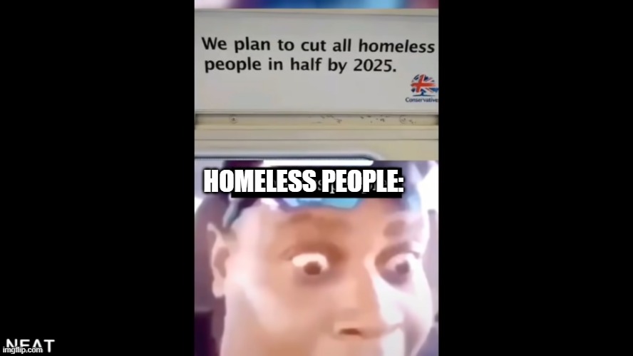 welp goodbye homeless people | HOMELESS PEOPLE: | image tagged in homeless | made w/ Imgflip meme maker