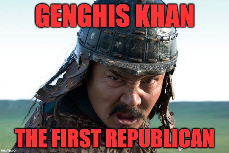 genghis khan | GENGHIS KHAN THE FIRST REPUBLICAN | image tagged in genghis khan | made w/ Imgflip meme maker