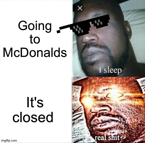 meme cause ye | Going to McDonalds; It's closed | image tagged in memes,sleeping shaq | made w/ Imgflip meme maker