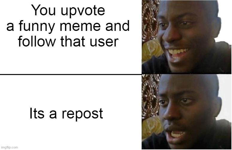 This happens all the fricking time | You upvote a funny meme and follow that user; Its a repost | image tagged in disappointed black guy | made w/ Imgflip meme maker