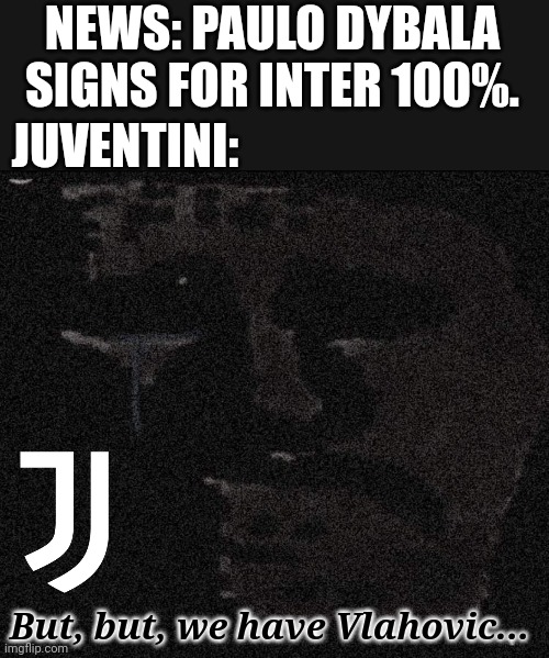 Dybala betrays Juve for Inter? | NEWS: PAULO DYBALA SIGNS FOR INTER 100%. JUVENTINI:; But, but, we have Vlahovic... | image tagged in dybala,juventus,inter,serie a,calcio,memes | made w/ Imgflip meme maker