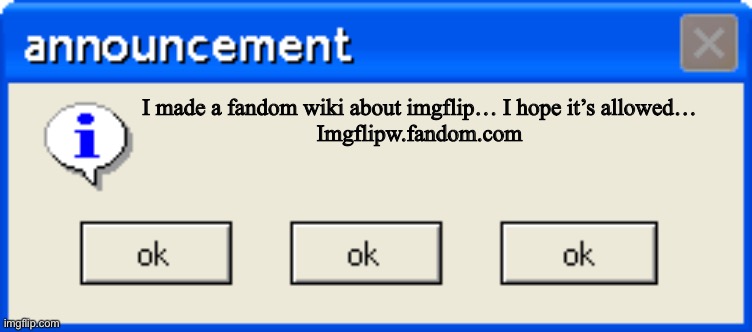 Imgflipw.fandom.com | I made a fandom wiki about imgflip… I hope it’s allowed…
Imgflipw.fandom.com | image tagged in announcement,imgflip,please,dont,sue,me | made w/ Imgflip meme maker