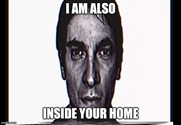 Serious Alternate Guy | I AM ALSO INSIDE YOUR HOME | image tagged in serious alternate guy | made w/ Imgflip meme maker