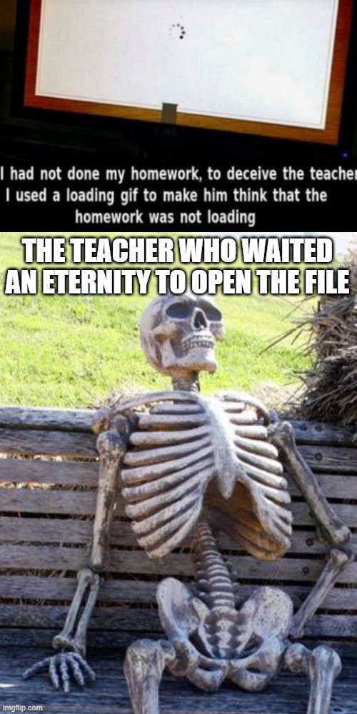 THE ETERNITY WAIT!! | THE TEACHER WHO WAITED AN ETERNITY TO OPEN THE FILE | image tagged in memes,waiting skeleton,school,troll,funny memes | made w/ Imgflip meme maker