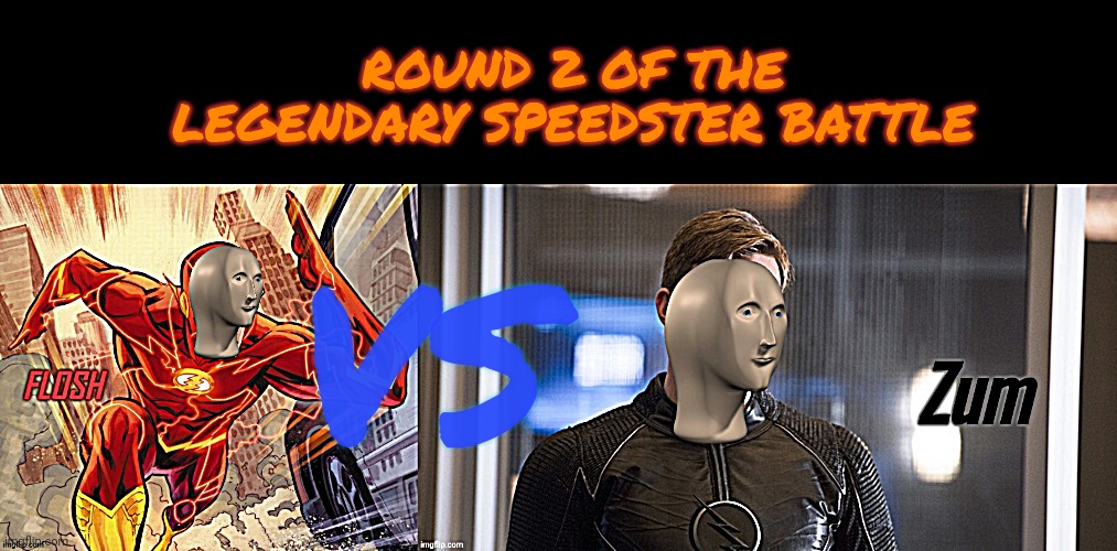 Comment which side you on|| read image desc btw | ROUND 2 OF THE LEGENDARY SPEEDSTER BATTLE; VS; I DID A FIRST PART A FEW DAYS BACK AND IDK HOW MANY OF U REMEMBER IT BUT IT WAS KINDA COMMENT POLL AND FLOSH WON TO RIVORSE FLOSH SO HERE HAVE A SECOND ROUND LOL | image tagged in flosh,zum | made w/ Imgflip meme maker