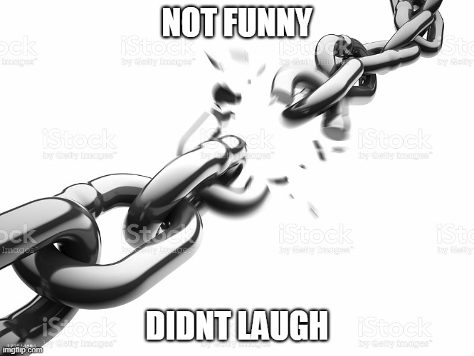 NOT FUNNY DIDNT LAUGH | image tagged in chain breaker | made w/ Imgflip meme maker