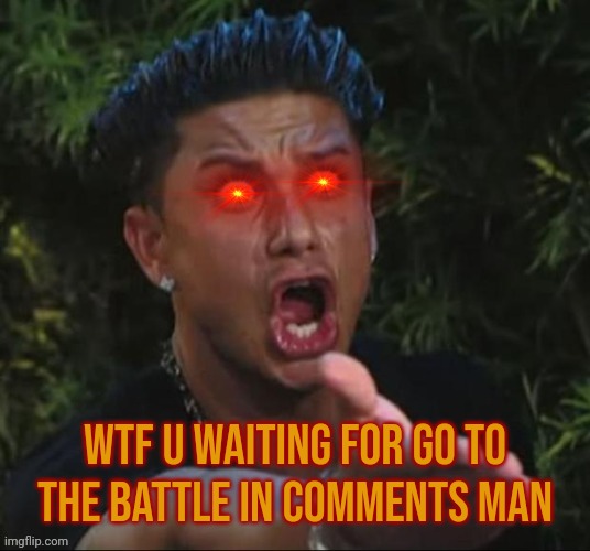Bruh wtf | Wtf u waiting for go to the Battle in comments man | image tagged in bruh wtf | made w/ Imgflip meme maker