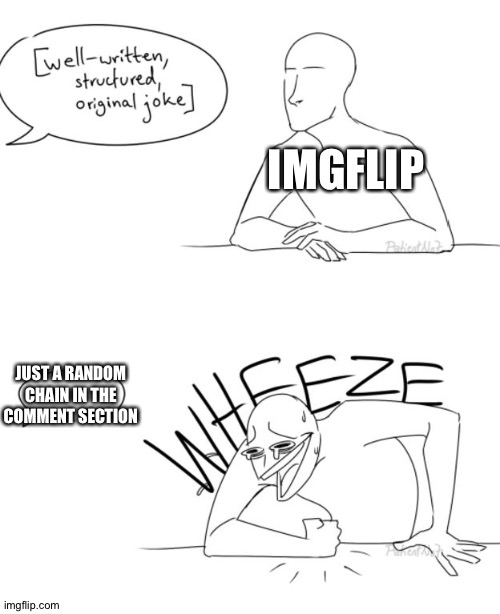 Imgflip comments sections be like: | IMGFLIP; JUST A RANDOM CHAIN IN THE COMMENT SECTION | image tagged in wheeze,imgflip,imgflip users,so true memes | made w/ Imgflip meme maker