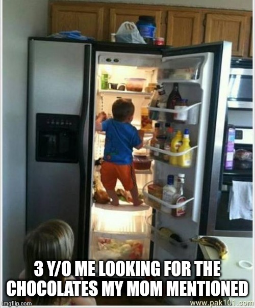 baby getting food from fridge | 3 Y/O ME LOOKING FOR THE CHOCOLATES MY MOM MENTIONED | image tagged in baby getting food from fridge | made w/ Imgflip meme maker
