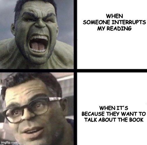 The Savage Reader | WHEN SOMEONE INTERRUPTS MY READING; WHEN IT'S BECAUSE THEY WANT TO TALK ABOUT THE BOOK | image tagged in professor hulk | made w/ Imgflip meme maker