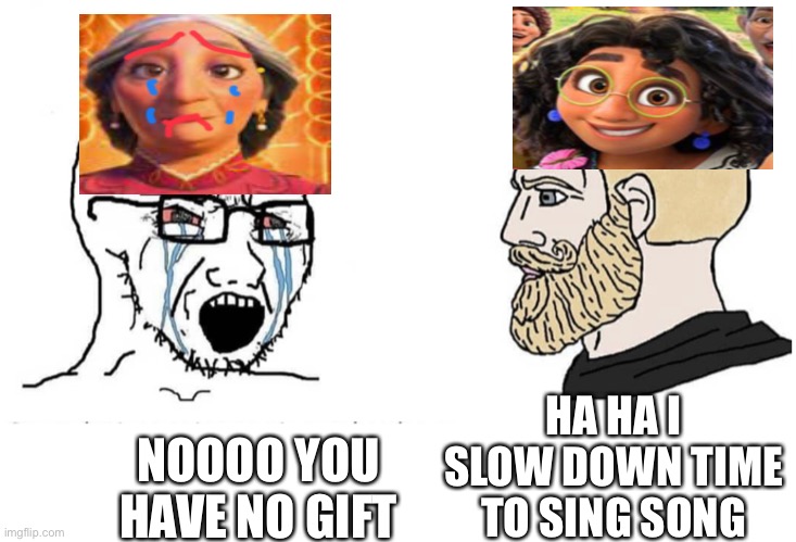 Soyboy Vs Yes Chad | HA HA I SLOW DOWN TIME TO SING SONG; NOOOO YOU HAVE NO GIFT | image tagged in soyboy vs yes chad | made w/ Imgflip meme maker