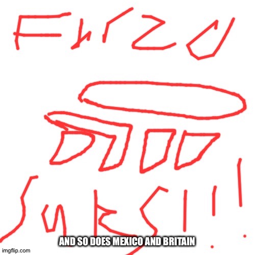 Forza suks | AND SO DOES MEXICO AND BRITAIN | image tagged in forza suks | made w/ Imgflip meme maker