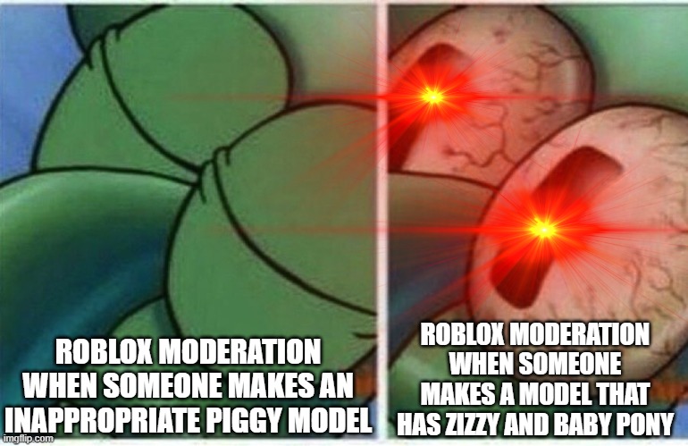 I've seen a lot of inappropriate Piggy models on Roblox Studio | ROBLOX MODERATION WHEN SOMEONE MAKES AN INAPPROPRIATE PIGGY MODEL; ROBLOX MODERATION WHEN SOMEONE MAKES A MODEL THAT HAS ZIZZY AND BABY PONY | image tagged in squidward,roblox piggy,roblox,red eyes,roblox meme | made w/ Imgflip meme maker