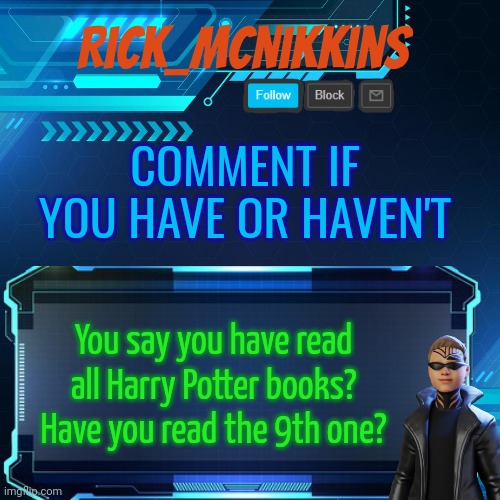 2nd Announcement | COMMENT IF YOU HAVE OR HAVEN'T; You say you have read all Harry Potter books?
Have you read the 9th one? | image tagged in 2nd announcement | made w/ Imgflip meme maker