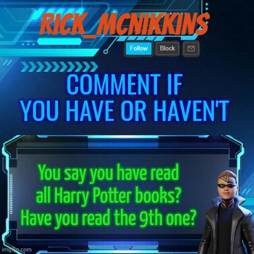 For potterheads lol | COMMENT IF YOU HAVE OR HAVEN'T; You say you have read all Harry Potter books?
Have you read the 9th one? | image tagged in 2nd announcement | made w/ Imgflip meme maker