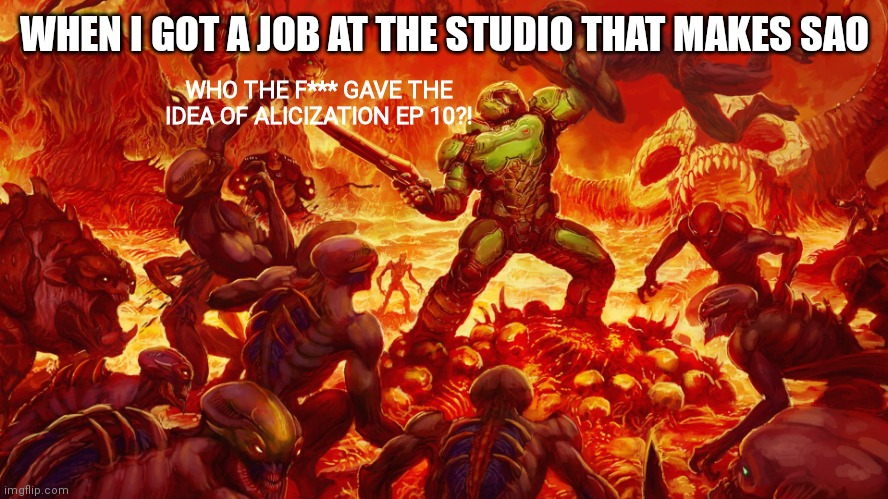 Vengeance is Sweet |  WHEN I GOT A JOB AT THE STUDIO THAT MAKES SAO; WHO THE F*** GAVE THE IDEA OF ALICIZATION EP 10?! | image tagged in doomguy | made w/ Imgflip meme maker