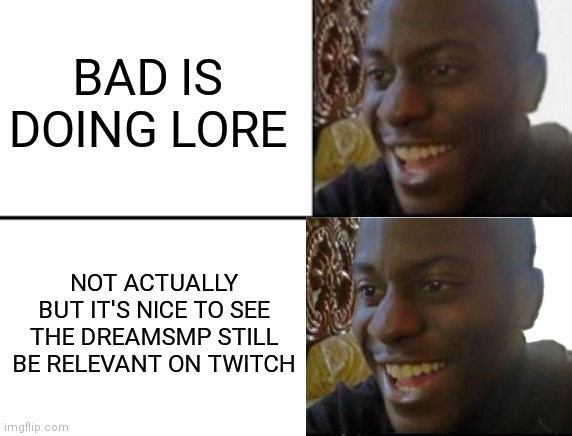 I had to leave before the lore parts actually happened but it's still an absolute win | BAD IS DOING LORE; NOT ACTUALLY BUT IT'S NICE TO SEE THE DREAMSMP STILL BE RELEVANT ON TWITCH | image tagged in oh yeah oh no,dreamsmp | made w/ Imgflip meme maker