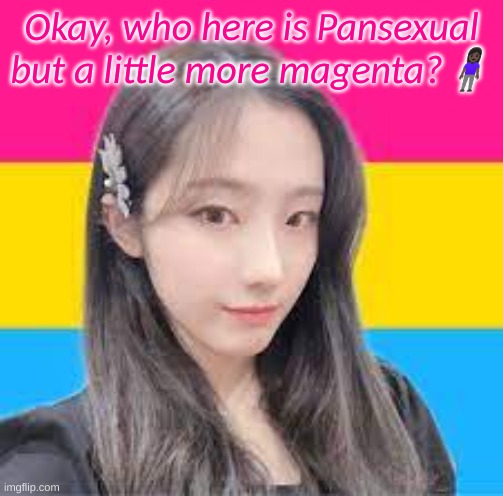 Please tell me I'm not the only one | Okay, who here is Pansexual but a little more magenta?🧍🏿‍♀️ | image tagged in pansexual heejin,pansexual | made w/ Imgflip meme maker