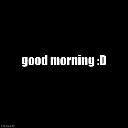 Blank Transparent Square | good morning :D | image tagged in memes,blank transparent square | made w/ Imgflip meme maker