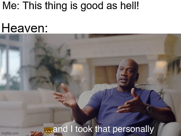 Isn't Heaven a Good Thing? | Me: This thing is good as hell! Heaven: | image tagged in stop using hell instead of heaven when saying something good,thank you for reading this | made w/ Imgflip meme maker