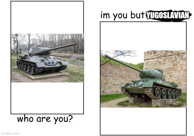 Tenk Tip-A momentos | YUGOSLAVIAN | image tagged in i'm you but stronger,yugoslavia,tank,development | made w/ Imgflip meme maker
