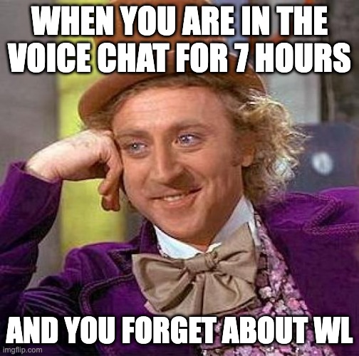 Creepy Condescending Wonka | WHEN YOU ARE IN THE VOICE CHAT FOR 7 HOURS; AND YOU FORGET ABOUT WL | image tagged in memes,creepy condescending wonka | made w/ Imgflip meme maker