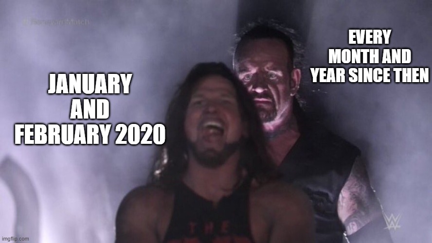 free epic sweet grass | EVERY MONTH AND YEAR SINCE THEN; JANUARY AND FEBRUARY 2020 | image tagged in aj styles undertaker | made w/ Imgflip meme maker