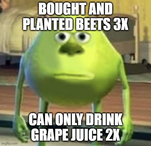 Grape Juice tradegy | BOUGHT AND PLANTED BEETS 3X; CAN ONLY DRINK GRAPE JUICE 2X | image tagged in mike wazowski face swap | made w/ Imgflip meme maker