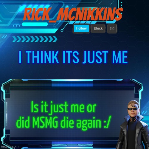2nd Announcement | I THINK ITS JUST ME; Is it just me or did MSMG die again :/ | image tagged in 2nd announcement | made w/ Imgflip meme maker
