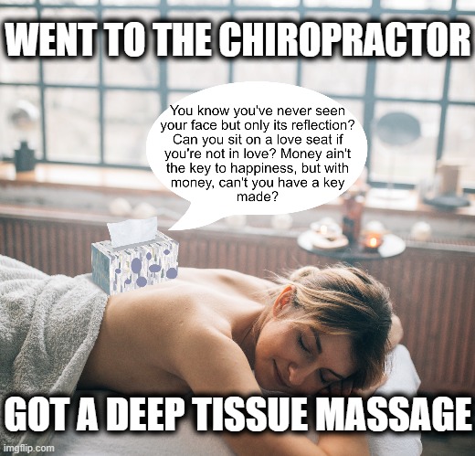 Deep Tissue Massage | WENT TO THE CHIROPRACTOR; GOT A DEEP TISSUE MASSAGE | image tagged in deep,tissue,massage,chiropractor,funny | made w/ Imgflip meme maker
