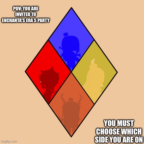 Blue: prosperous and fierce, Yellow: warm hearts and disciplined minds, Red: War and fighting, Orange: optimism and spirit | POV: YOU ARE INVITED TO ENCHANTA’S ERA 5 PARTY; YOU MUST CHOOSE WHICH SIDE YOU ARE ON | made w/ Imgflip meme maker