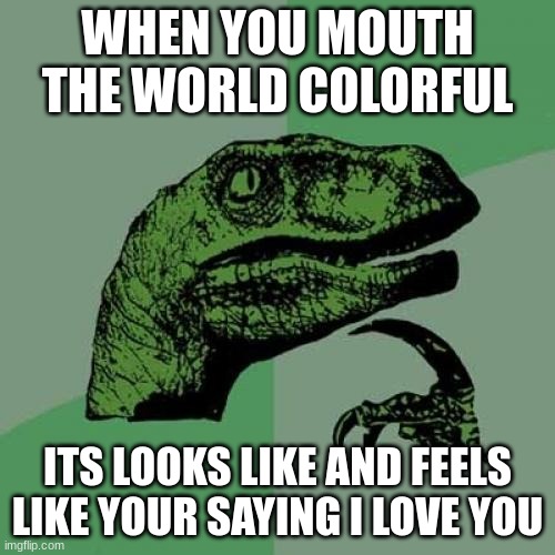 Philosoraptor Meme | WHEN YOU MOUTH THE WORLD COLORFUL; ITS LOOKS LIKE AND FEELS LIKE YOUR SAYING I LOVE YOU | image tagged in memes,philosoraptor | made w/ Imgflip meme maker