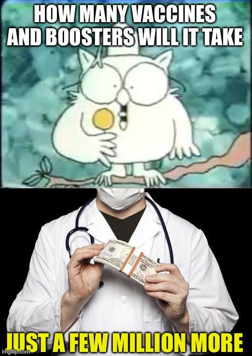 Corruption | HOW MANY VACCINES AND BOOSTERS WILL IT TAKE; JUST A FEW MILLION MORE | image tagged in tootsie pop owl,big pharma | made w/ Imgflip meme maker