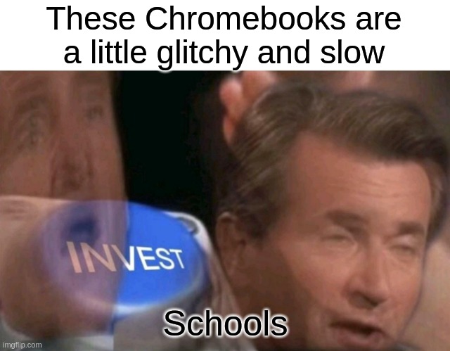 Glitchy Chromebooks | These Chromebooks are a little glitchy and slow; Schools | image tagged in invest | made w/ Imgflip meme maker