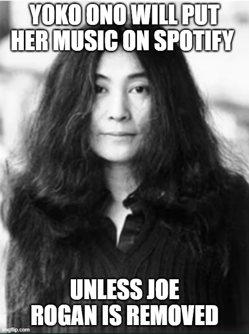 Yoko Ono Spotify |  YOKO ONO WILL PUT HER MUSIC ON SPOTIFY; UNLESS JOE ROGAN IS REMOVED | image tagged in yoko ono | made w/ Imgflip meme maker