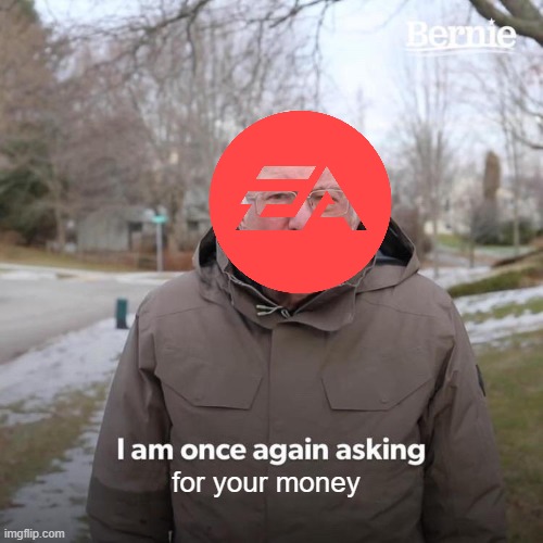 EA be like | for your money | image tagged in memes,bernie i am once again asking for your support,gaming,pc gaming,funny,meme | made w/ Imgflip meme maker