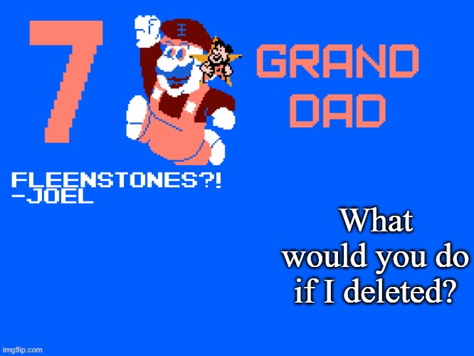 7_GRAND_DAD Template | What would you do if I deleted? | image tagged in 7_grand_dad template | made w/ Imgflip meme maker