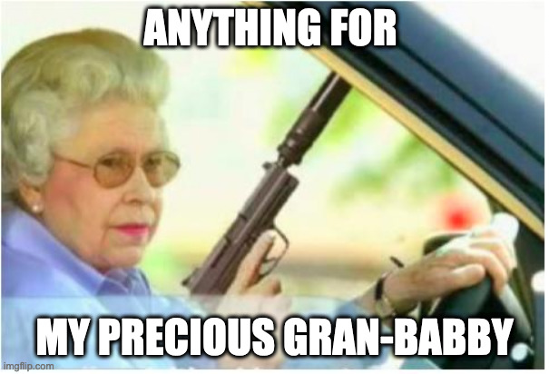 grandma gun weeb killer | ANYTHING FOR MY PRECIOUS GRAN-BABBY | image tagged in grandma gun weeb killer | made w/ Imgflip meme maker