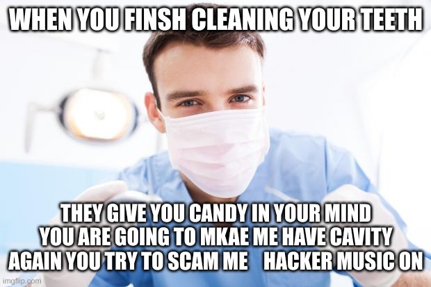 We need the goverment | WHEN YOU FINSH CLEANING YOUR TEETH; THEY GIVE YOU CANDY IN YOUR MIND YOU ARE GOING TO MKAE ME HAVE CAVITY AGAIN YOU TRY TO SCAM ME    HACKER MUSIC ON | image tagged in dentist | made w/ Imgflip meme maker