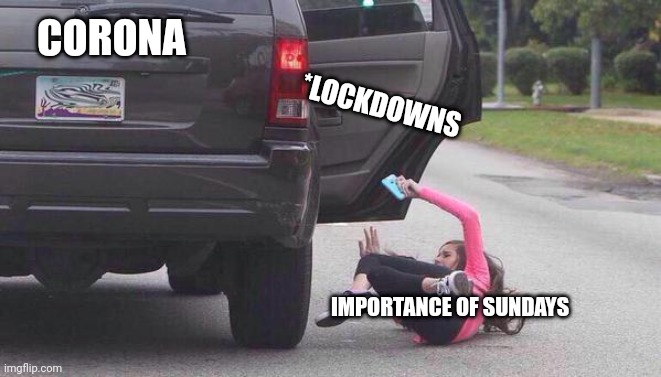 ?????-19 |  CORONA; *LOCKDOWNS; IMPORTANCE OF SUNDAYS | image tagged in thrown out of car | made w/ Imgflip meme maker