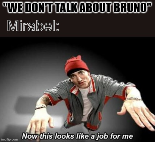 Mirabel be talkin about bruno | "WE DON'T TALK ABOUT BRUNO"; Mirabel: | image tagged in now this looks like a job for me | made w/ Imgflip meme maker