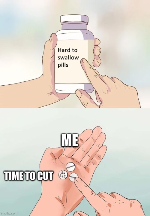 Hard To Swallow Pills | ME; TIME TO CUT | image tagged in memes,hard to swallow pills | made w/ Imgflip meme maker
