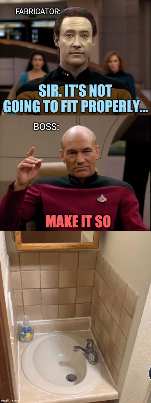 Sink Trek | FABRICATOR:; SIR. IT'S NOT GOING TO FIT PROPERLY... BOSS:; MAKE IT SO | image tagged in star trek data,picard make it so,you had one job | made w/ Imgflip meme maker