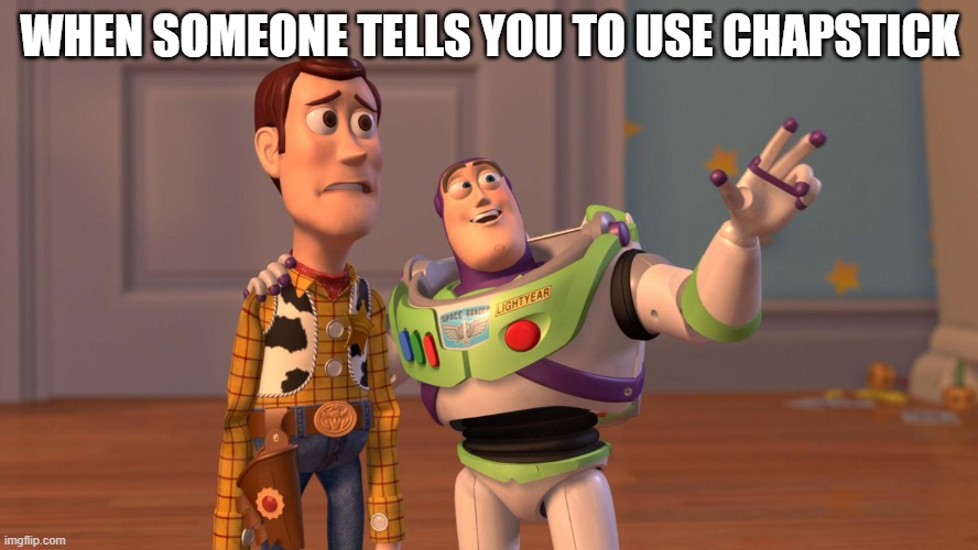 I'm not a kid anymore u know that | WHEN SOMEONE TELLS YOU TO USE CHAPSTICK | image tagged in woody and buzz lightyear everywhere widescreen,memes,relatable | made w/ Imgflip meme maker