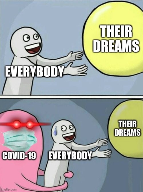 Running Away Balloon Meme | THEIR DREAMS; EVERYBODY; THEIR DREAMS; COVID-19; EVERYBODY | image tagged in memes,running away balloon | made w/ Imgflip meme maker