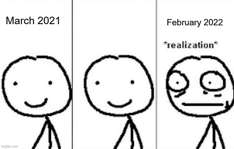 If February 2022 didn't exist from March 2021 | February 2022; March 2021 | image tagged in realization,memes | made w/ Imgflip meme maker
