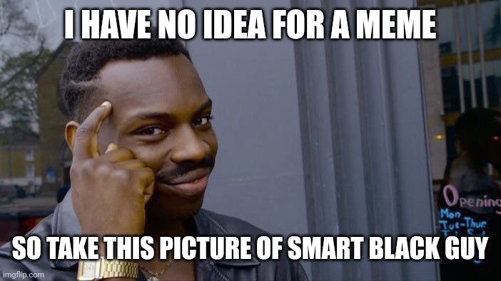 Roll Safe Think About It | I HAVE NO IDEA FOR A MEME; SO TAKE THIS PICTURE OF SMART BLACK GUY | image tagged in memes,roll safe think about it | made w/ Imgflip meme maker