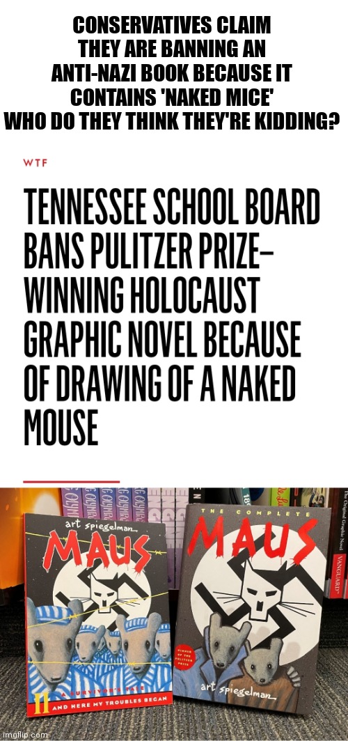 Oh no! Not naked mice | CONSERVATIVES CLAIM THEY ARE BANNING AN ANTI-NAZI BOOK BECAUSE IT CONTAINS 'NAKED MICE'
WHO DO THEY THINK THEY'RE KIDDING? | image tagged in banned,censorship,conservatives,republicans | made w/ Imgflip meme maker