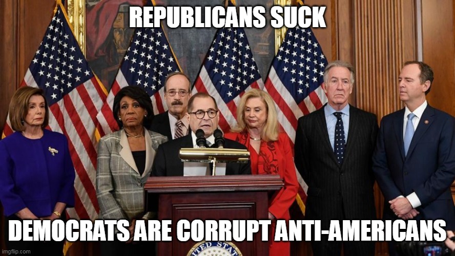 House Democrats | REPUBLICANS SUCK DEMOCRATS ARE CORRUPT ANTI-AMERICANS | image tagged in house democrats | made w/ Imgflip meme maker