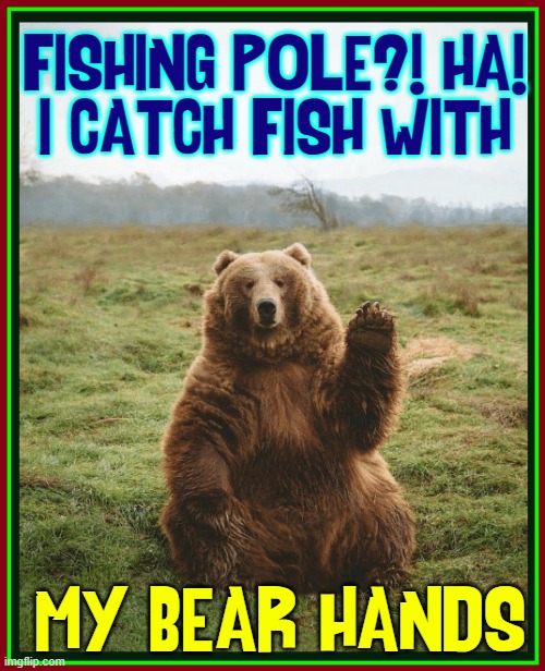 Wayne-O the Bear Does Stand-Up | FISHING POLE?! HA!
I CATCH FISH WITH; MY BEAR HANDS | image tagged in vince vance,stand up,comic,stand up comedian,bad pun,bears | made w/ Imgflip meme maker